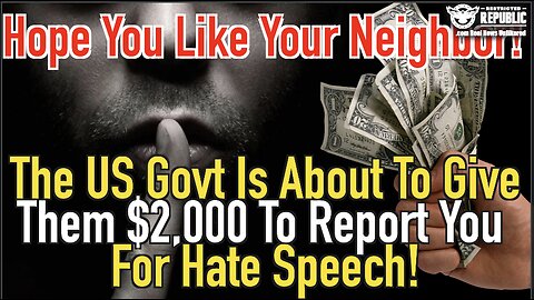 Hope You Like Your Neighbor! The US Govt Is About To Give Them $2,000 To Report You For Hate Speech!