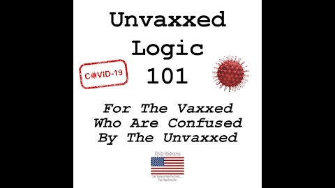 Unvaxxed Logic 101 — For The Vaxxed Who Are Confused By The Unvaxxed