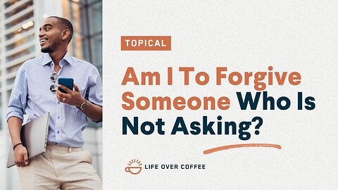 Am I To Forgive Someone Who Is Not Asking?