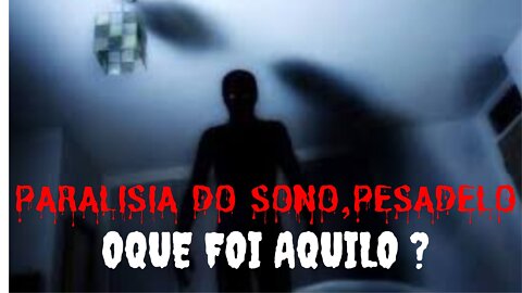 Paralisia do sono, pesadelo oque foi aquilo ?