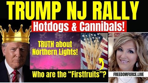 TRUMP NJ RALLY, HOTDOGS & CANNIBALS, NORTHERN LIGHTS, FIRSTFRUITS 5/12/24 11 AM CST