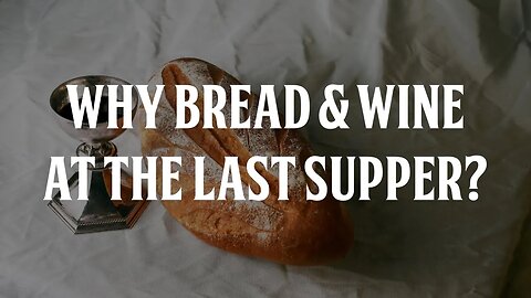 Why Bread and Wine at the Last Supper?