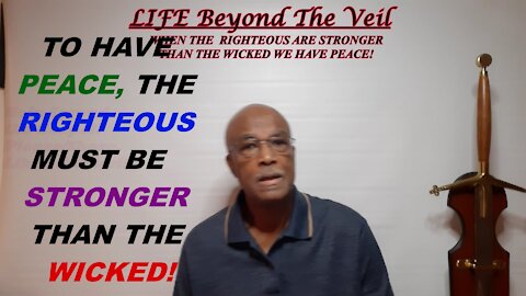 HAVE PEACE, RIGHTEOUS MUST BE STRONGER THAN THE WICKED!