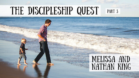 The Discipleship Quest, Part 3 - Nathan and Melissa King