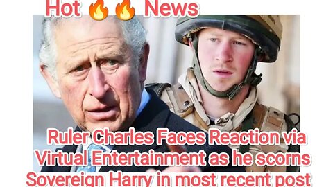 Ruler Charles Faces Reaction via Virtual Entertainment as he scorns Sovereign Harry in most recent