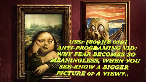 USSr [S09][E 019] ANTI-PROGRAMING VID- WHY FEAR BECOMES SO MEANINGLESS, WHEN YOU SEE-KNOW A BIGGER