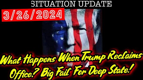 Situation Update 3.26.24 - What Happens When Trump Reclaims Office? Big Fail For Deep State!