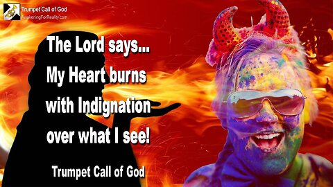 May 12, 2010 🎺 The Lord says... My Heart burns with Indignation over what I see