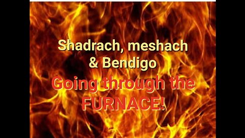 Shadrach, meshach, & Abed-nego Went through the FURNACE