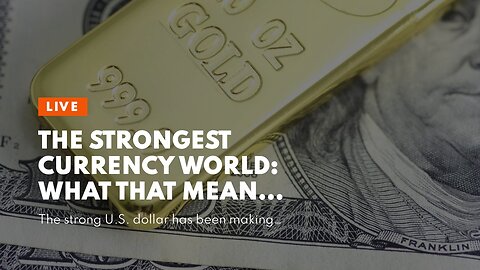 The Strongest Currency World: What That Means for You!
