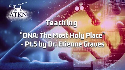 ATKN Teaching hosting: "DNA: The Most Holy Place" - Pt.5 by Dr. Etienne Graves