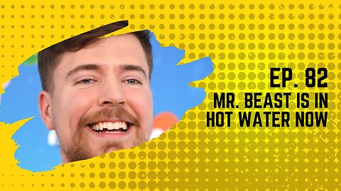 Ep. 82: Mr. Beast is in hot water now