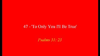 47 - 'To Only You I'll be True'