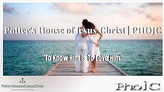 The Potter's House of Jesus Christ : To Know Him Is To Love Him