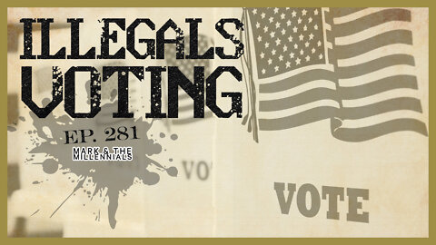 Illegals Voting | Ep. 281