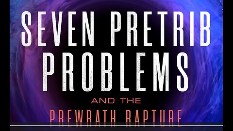7 Pretrib Problems and the Prewrath Rapture Full Movie