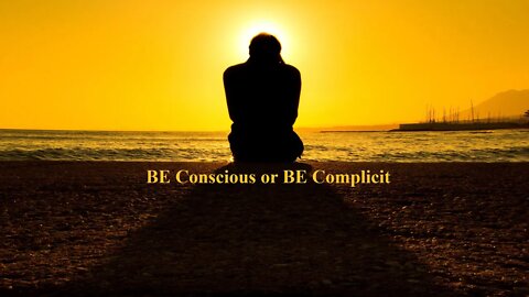 BE Conscious or BE Complicit