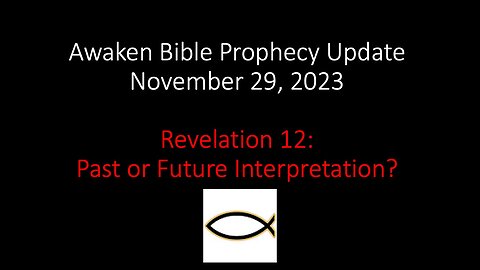 Awaken Bible Prophecy Update 11-29-23: Revelation 12 – Past or Future Interpretation?