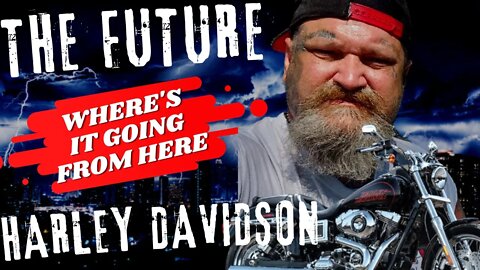 THE FUTURE OF HARLEY DAVIDSON- WHERE'S IT GOING FROM HERE