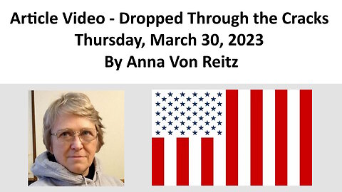 Article Video - Dropped Through the Cracks - Thursday, March 30, 2023 By Anna Von Reitz