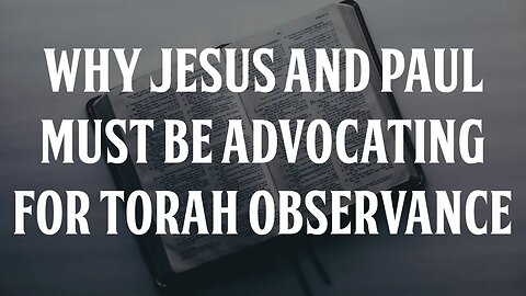 Why Jesus and Paul Must be Advocating for Torah Observance