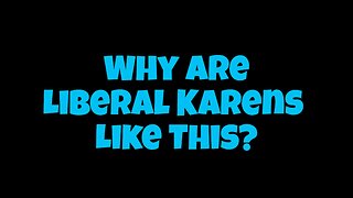 Why Are Liberal "Karens" Like This?