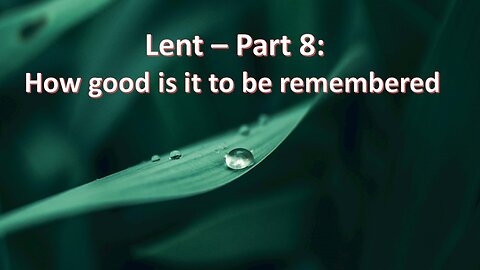 Sermon Only | Lent - Part 8: How good it is to be remembered | March 13, 2024