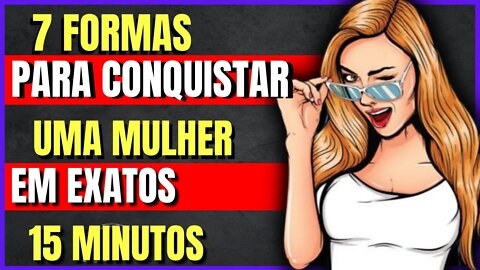 Como Conquistar Uma Mulher Em 15 Minutos [Passo a Passo]