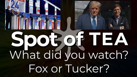 Spot of Tea - What did you watch? Fox or Tucker?