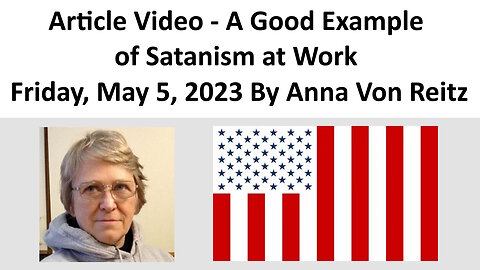 Article Video - A Good Example of Satanism at Work - Friday, May 5, 2023 By Anna Von Reitz