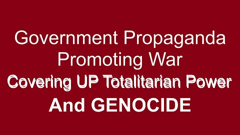 Government Propaganda Promoting War Covering Up GENOCIDE