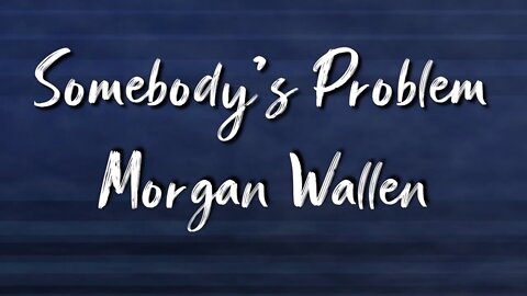 Somebody's Problem - Morgan Wallen (Lyrics)