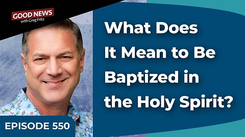 Episode 550: What Does It Mean to Be Baptized in the Holy Spirit?