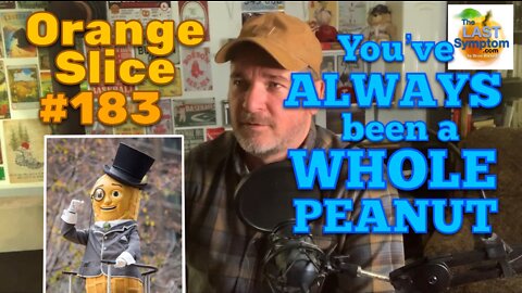 Orange Slice 183: You've ALWAYS Been A WHOLE Peanut