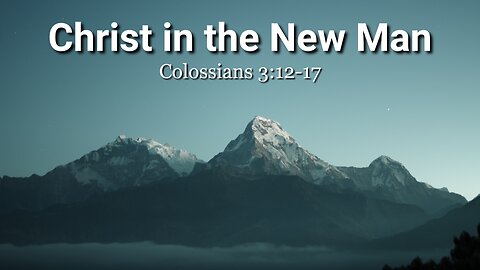 Christ in the New Man - Colossians 3:12-17