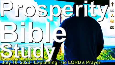 Prosperity Bible Study - Explaining The LORD's Prayer - July 18th, 2023