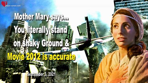September 3, 2021 🇺🇸 MOTHER MARY SAYS... You literally stand on shaky Ground and the Movie 2012 is very accurate