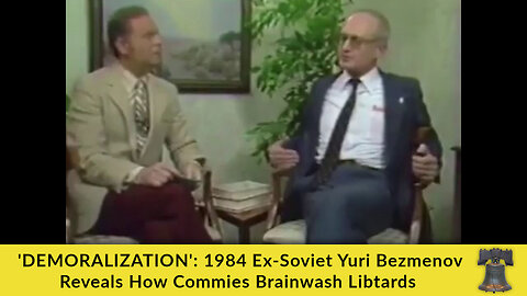 'DEMORALIZATION': 1984 Ex-Soviet Yuri Bezmenov Reveals How Commies Brainwash Libtards