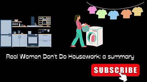 Real Women Don't Do Housework: a Summary