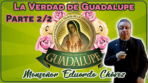 La Verdad de Guadalupe (Parte 2/2) - Monseñor Eduardo Chávez