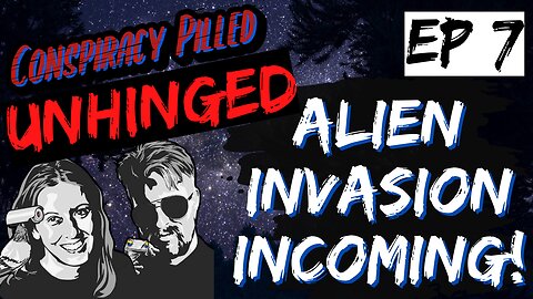 Alien Invasion Incoming! (UNHINGED Ep7)