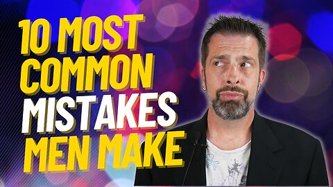 10 Most Common Mistakes Men Make With Women