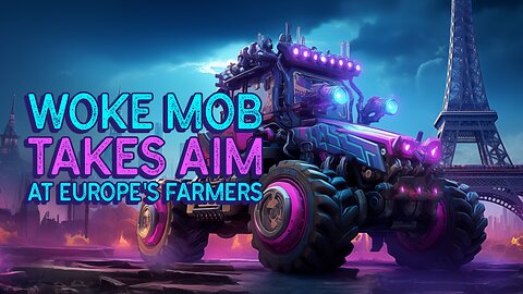 Woke Mob TAKE AIM at Europe's Farmers
