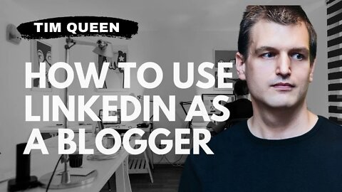 How to use LinkedIn as a blogger | Tim Queen