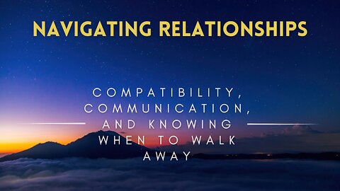 38 - Navigating Relationships - Compatibility, Communication, and Knowing When to Walk Away