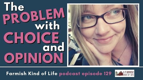 The Problem with Choice and Opinion | Farmish Kind of Life Podcast | Epi. 129 ( 4-2-21)