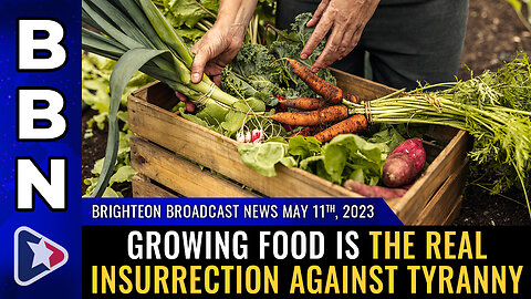 BBN, May 11, 2023 - Growing food is the real insurrection against tyranny