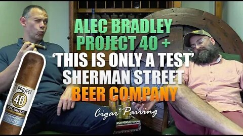 Alec Bradley Project 40 + 'This is Only a Test' from Sherman Street Beer Company | Cigar Pairing