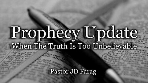 Prophecy Update: When The Truth Is Too Unbelievable