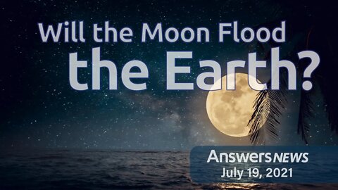Will the Moon Flood the Earth? - Answers News: July 19, 2021